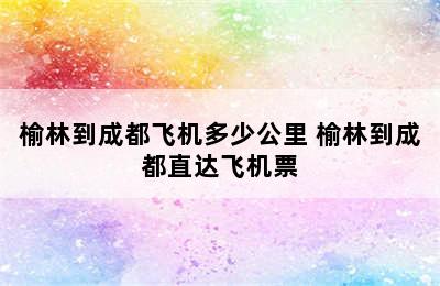 榆林到成都飞机多少公里 榆林到成都直达飞机票